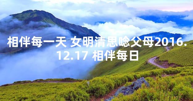 相伴每一天 女明清思唸父母2016.12.17 相伴每日